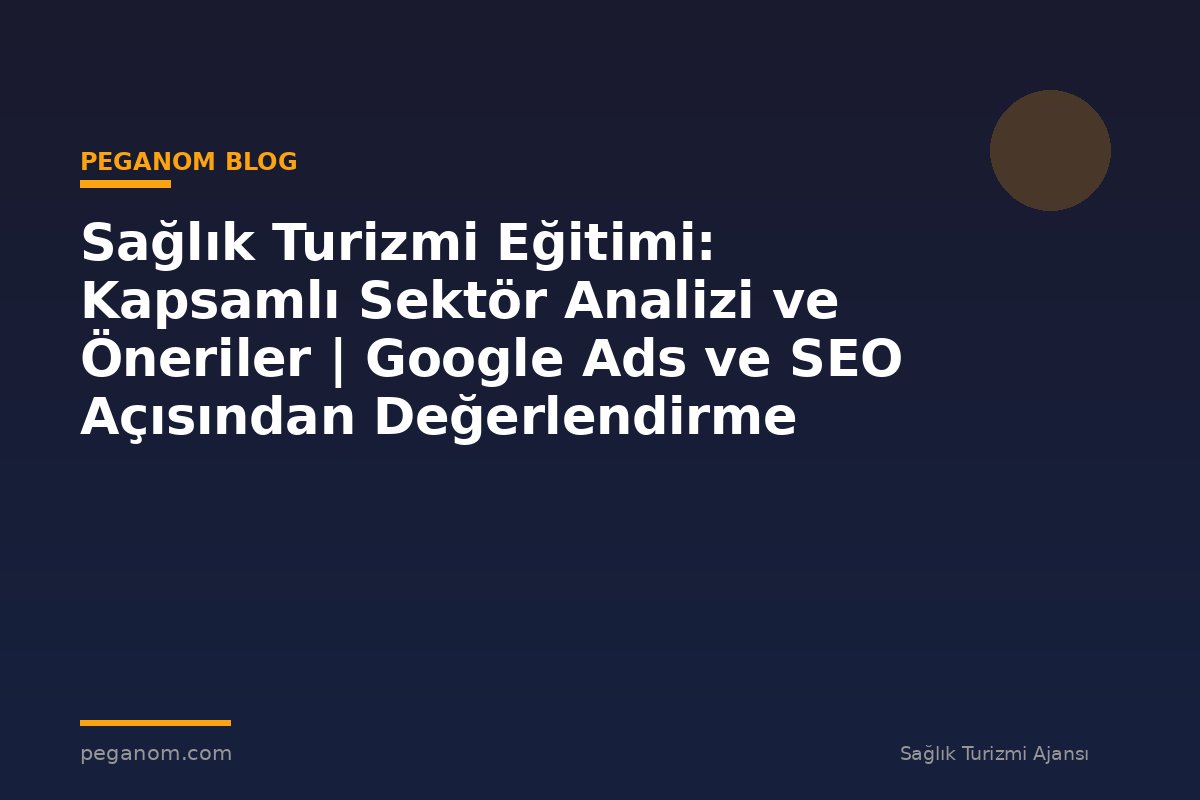 Sağlık Turizmi Eğitimi: Kapsamlı Sektör Analizi ve Öneriler | Google Ads ve SEO Açısından Değerlendirme