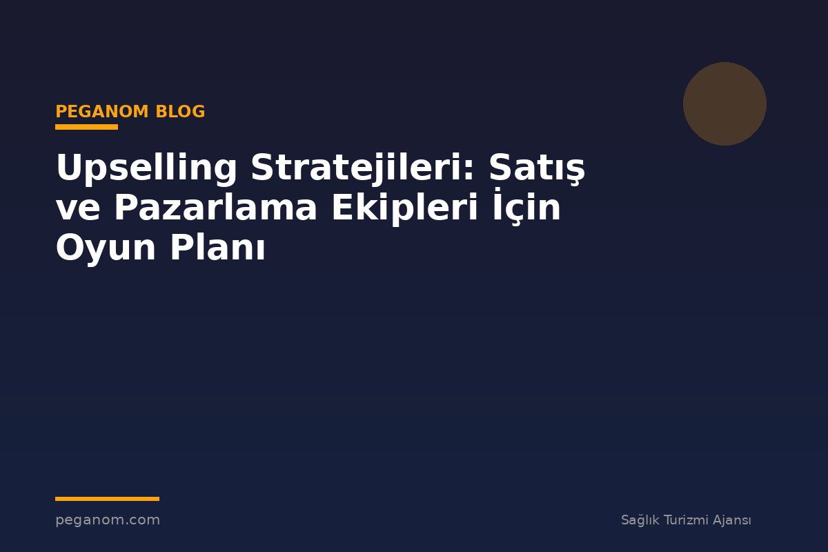 Upselling Stratejileri: Satış ve Pazarlama Ekipleri İçin Oyun Planı