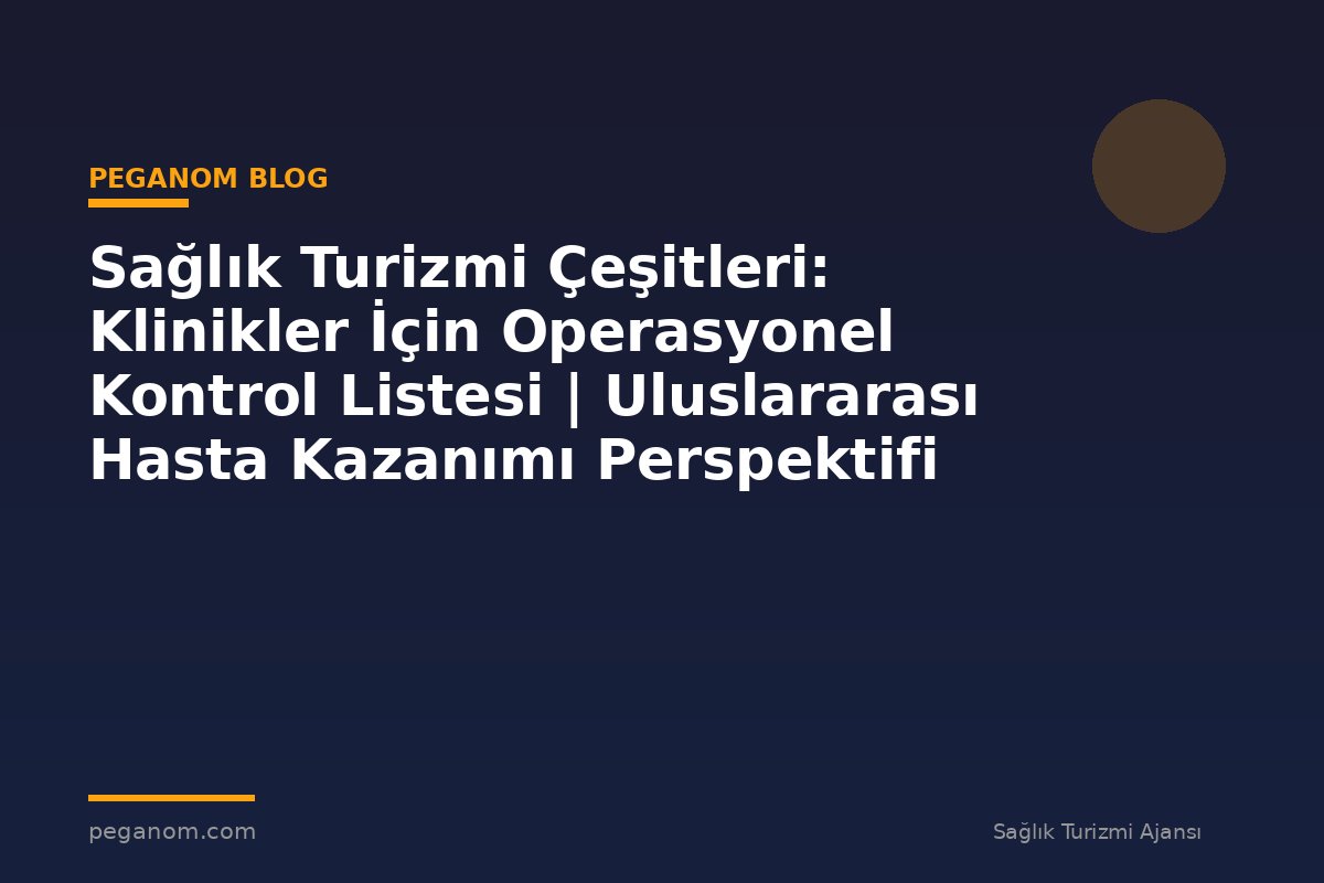 Sağlık Turizmi Çeşitleri: Klinikler İçin Operasyonel Kontrol Listesi | Uluslararası Hasta Kazanımı Perspektifi
