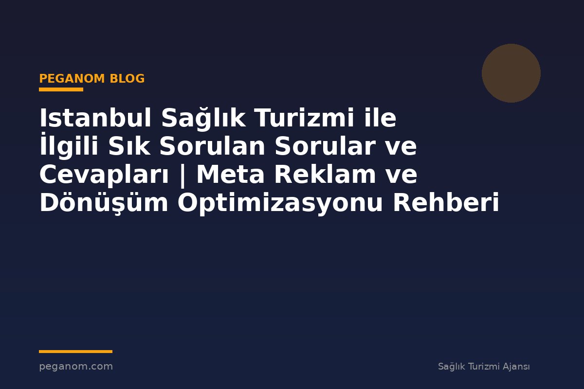 Istanbul Sağlık Turizmi ile İlgili Sık Sorulan Sorular ve Cevapları | Meta Reklam ve Dönüşüm Optimizasyonu Rehberi