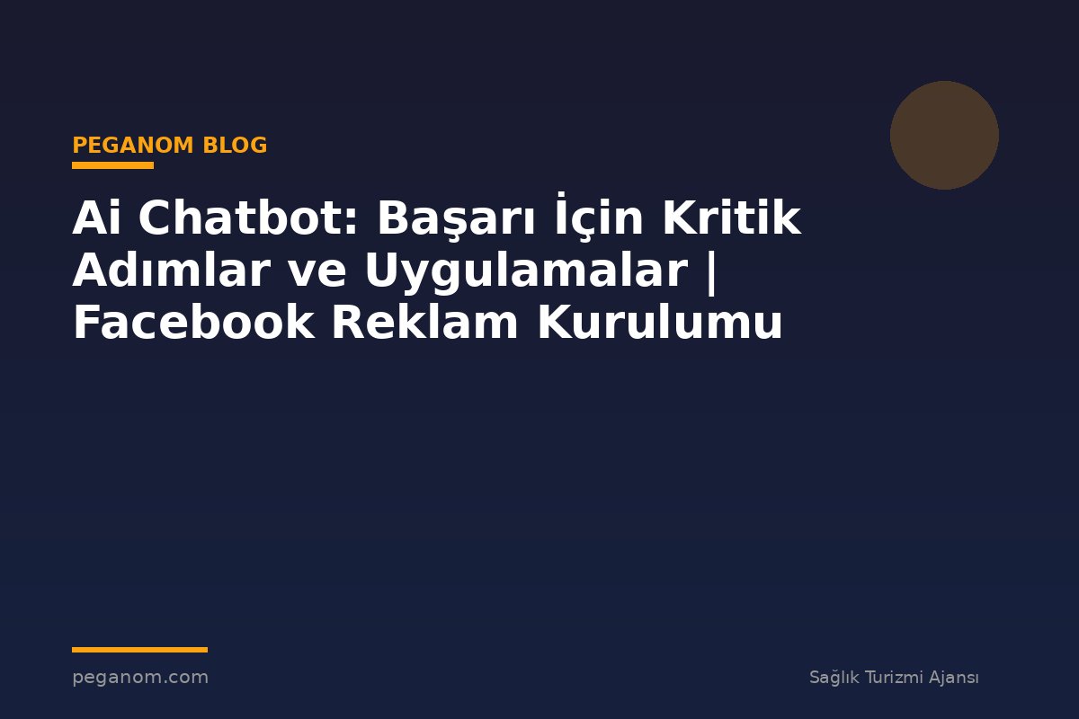 Ai Chatbot: Başarı İçin Kritik Adımlar ve Uygulamalar | Facebook Reklam Kurulumu