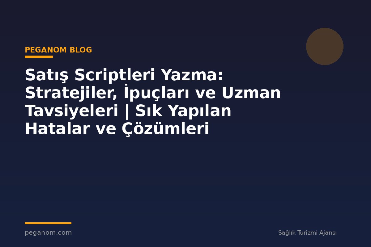 Satış Scriptleri Yazma: Stratejiler, İpuçları ve Uzman Tavsiyeleri | Sık Yapılan Hatalar ve Çözümleri