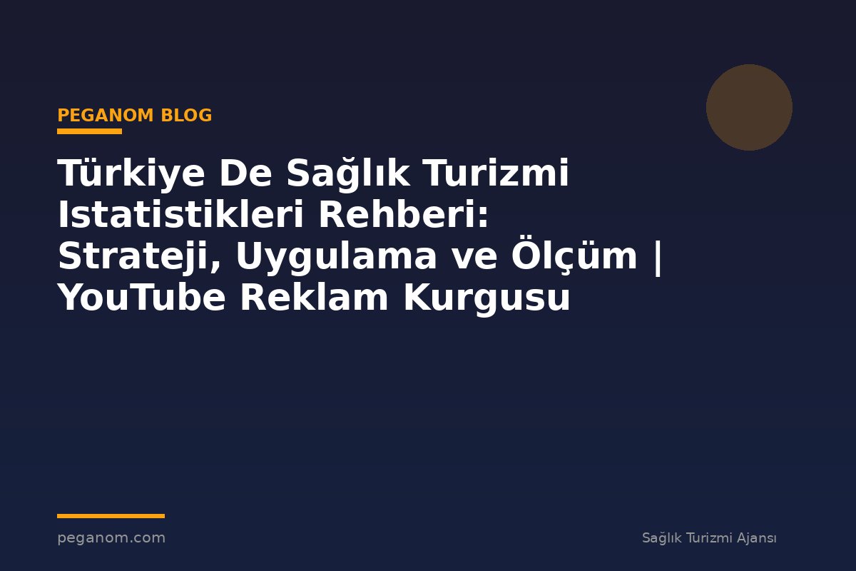 Türkiye De Sağlık Turizmi Istatistikleri Rehberi: Strateji, Uygulama ve Ölçüm | YouTube Reklam Kurgusu