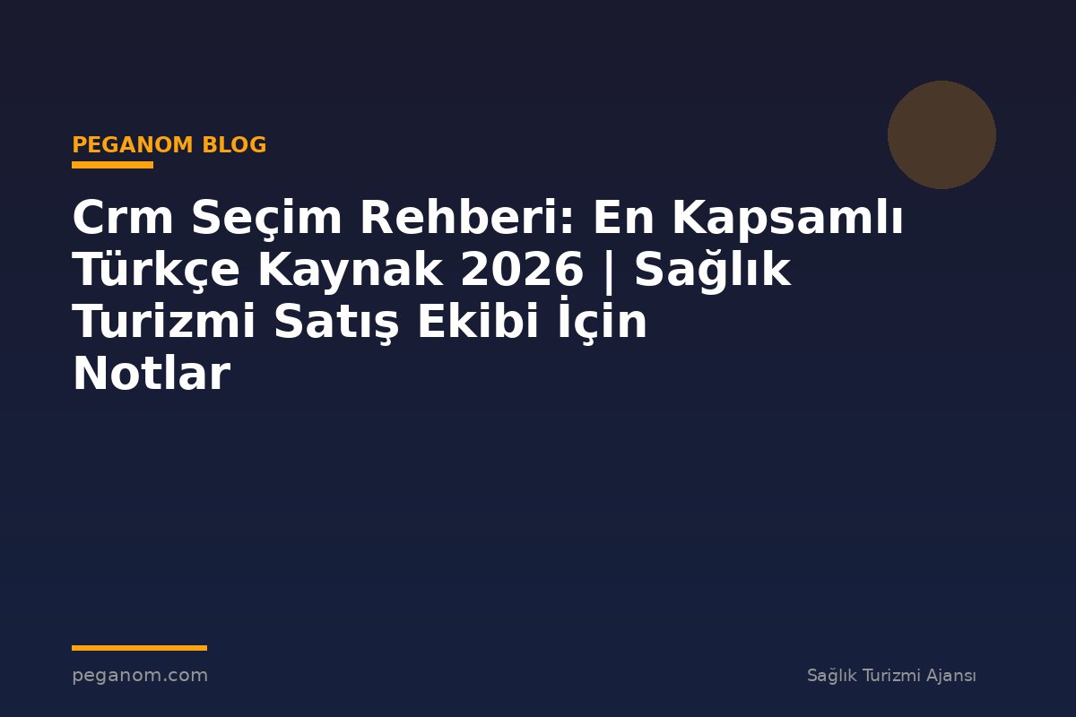 Crm Seçim Rehberi: En Kapsamlı Türkçe Kaynak 2026 | Sağlık Turizmi Satış Ekibi İçin Notlar