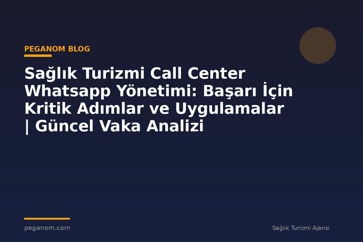 Sağlık Turizmi Call Center Whatsapp Yönetimi: Başarı İçin Kritik Adımlar ve Uygulamalar | Güncel Vaka Analizi