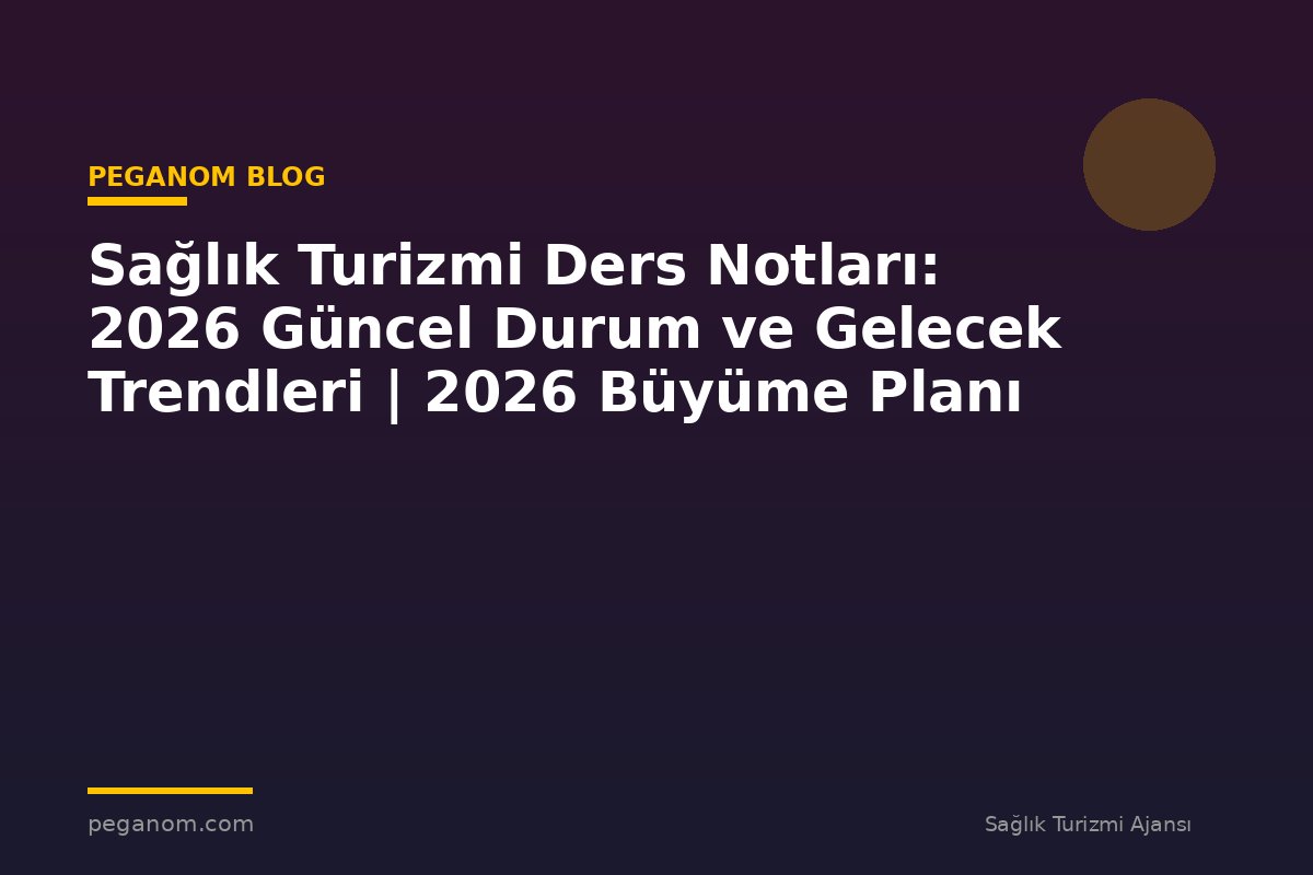 Sağlık Turizmi Ders Notları: 2026 Güncel Durum ve Gelecek Trendleri | 2026 Büyüme Planı