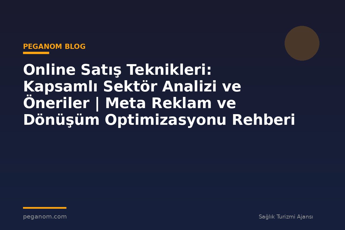 Online Satış Teknikleri: Kapsamlı Sektör Analizi ve Öneriler | Meta Reklam ve Dönüşüm Optimizasyonu Rehberi