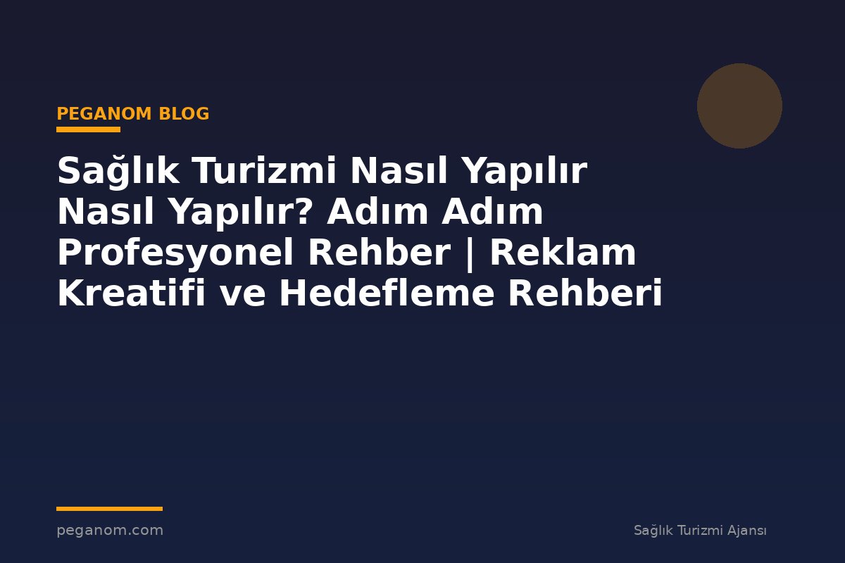 Sağlık Turizmi Nasıl Yapılır Nasıl Yapılır? Adım Adım Profesyonel Rehber | Reklam Kreatifi ve Hedefleme Rehberi