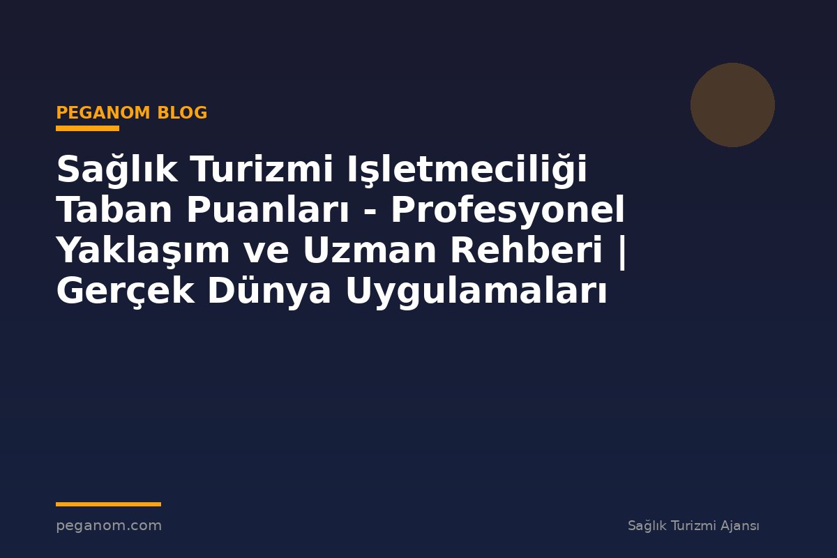 Sağlık Turizmi Işletmeciliği Taban Puanları - Profesyonel Yaklaşım ve Uzman Rehberi | Gerçek Dünya Uygulamaları