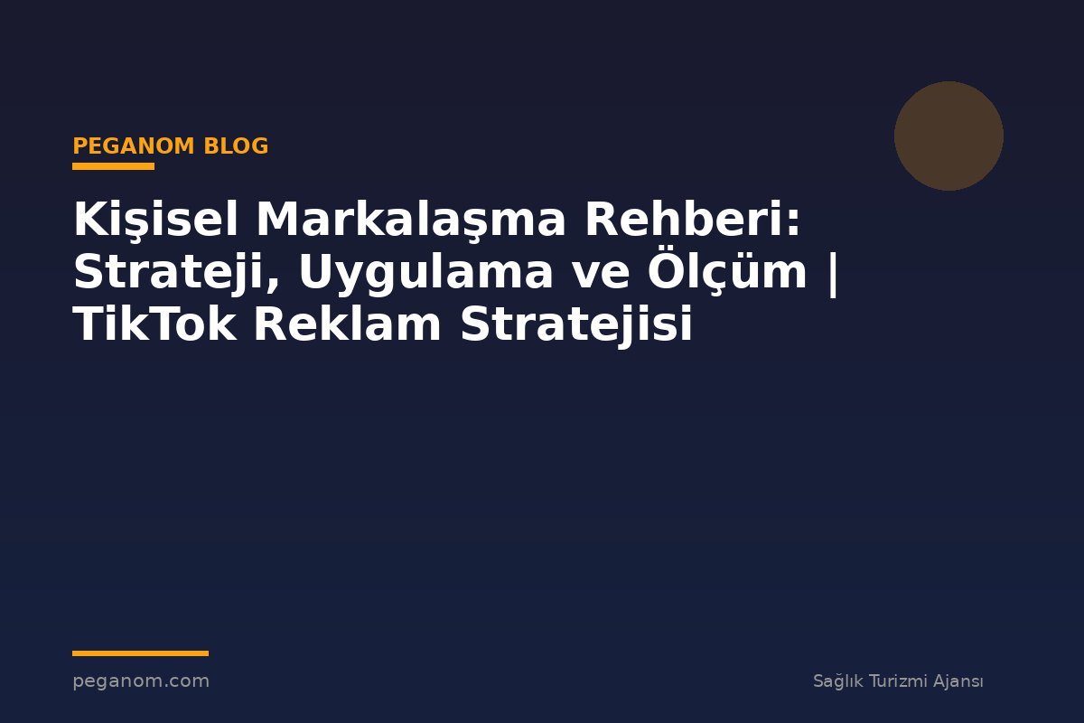 Kişisel Markalaşma Rehberi: Strateji, Uygulama ve Ölçüm | TikTok Reklam Stratejisi