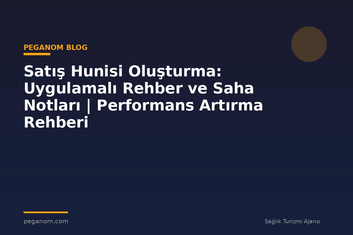Satış Hunisi Oluşturma: Uygulamalı Rehber ve Saha Notları | Performans Artırma Rehberi