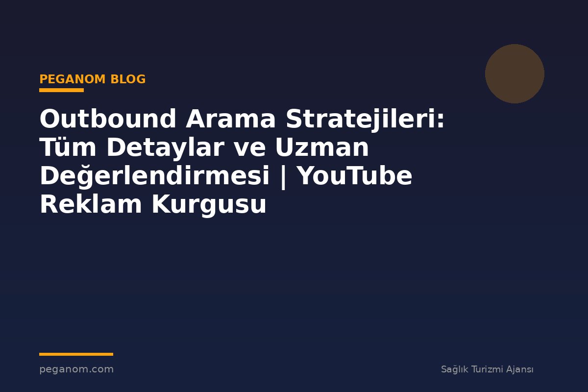 Outbound Arama Stratejileri: Tüm Detaylar ve Uzman Değerlendirmesi | YouTube Reklam Kurgusu