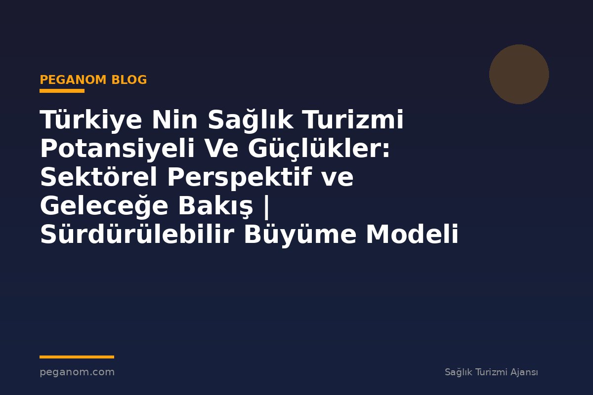 Türkiye Nin Sağlık Turizmi Potansiyeli Ve Güçlükler: Sektörel Perspektif ve Geleceğe Bakış | Sürdürülebilir Büyüme Modeli