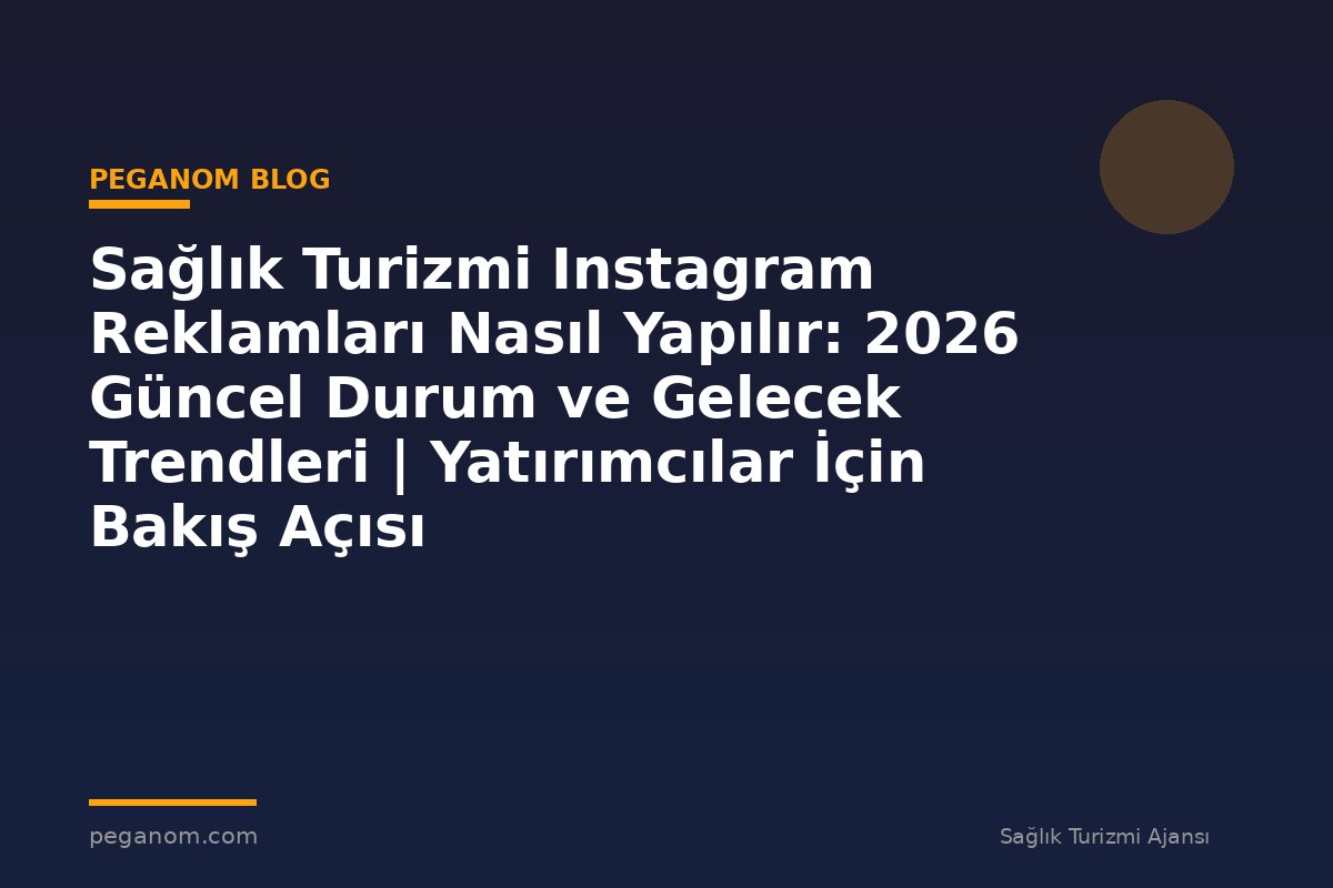 Sağlık Turizmi Instagram Reklamları Nasıl Yapılır: 2026 Güncel Durum ve Gelecek Trendleri | Yatırımcılar İçin Bakış Açısı