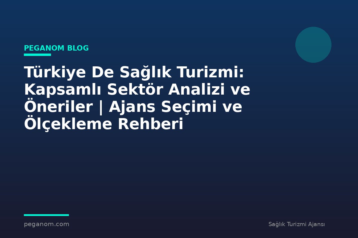 Türkiye De Sağlık Turizmi: Kapsamlı Sektör Analizi ve Öneriler | Ajans Seçimi ve Ölçekleme Rehberi