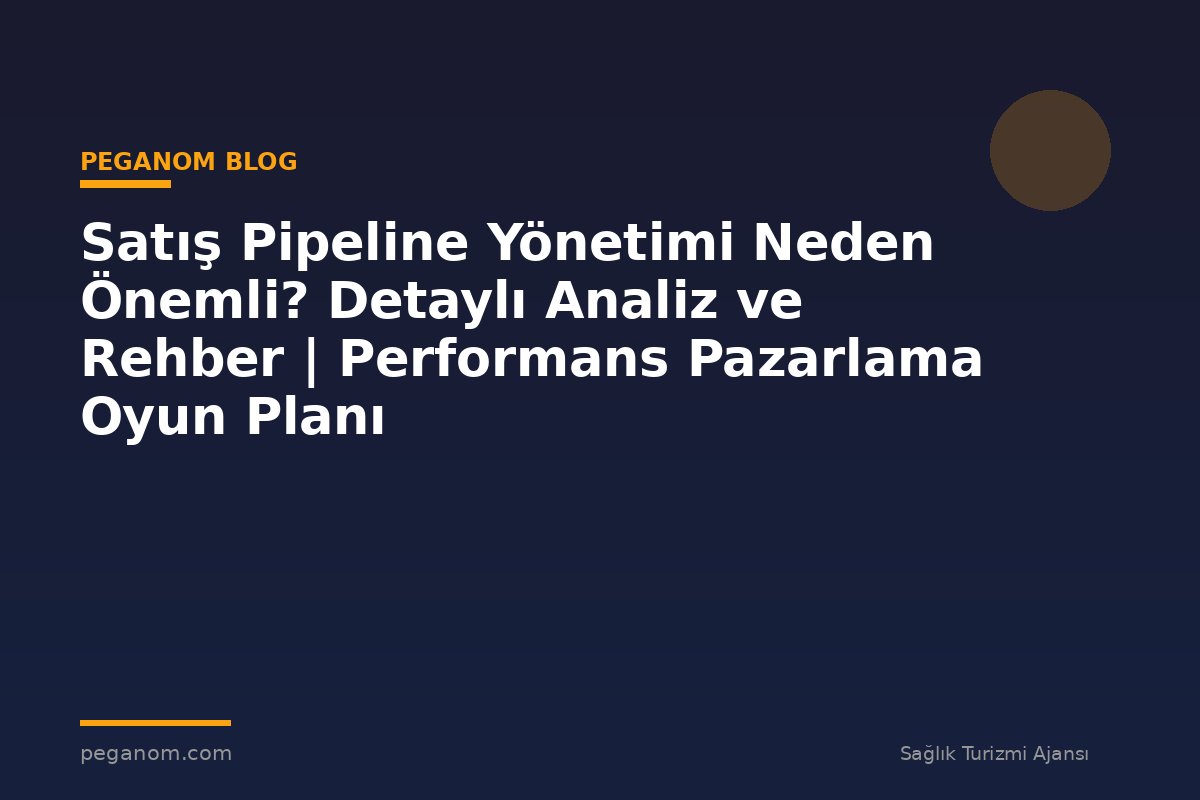 Satış Pipeline Yönetimi Neden Önemli? Detaylı Analiz ve Rehber | Performans Pazarlama Oyun Planı