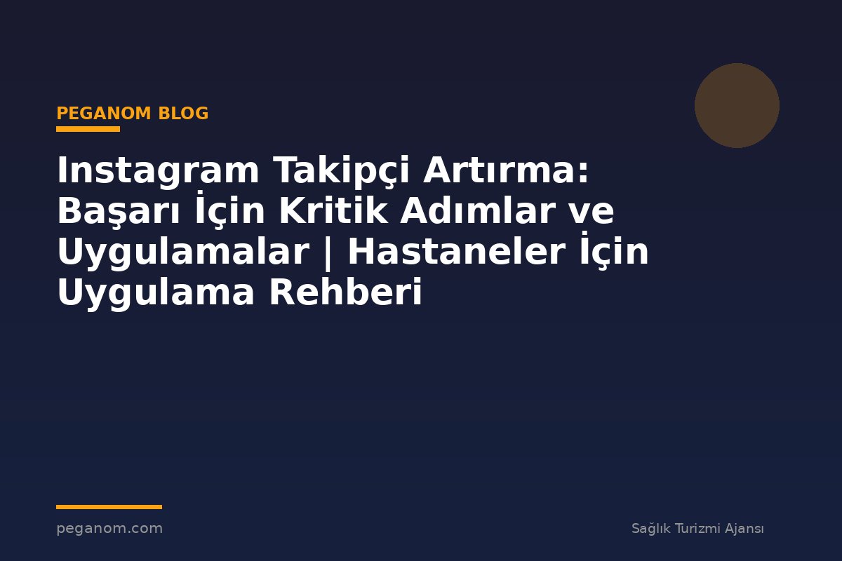Instagram Takipçi Artırma: Başarı İçin Kritik Adımlar ve Uygulamalar | Hastaneler İçin Uygulama Rehberi