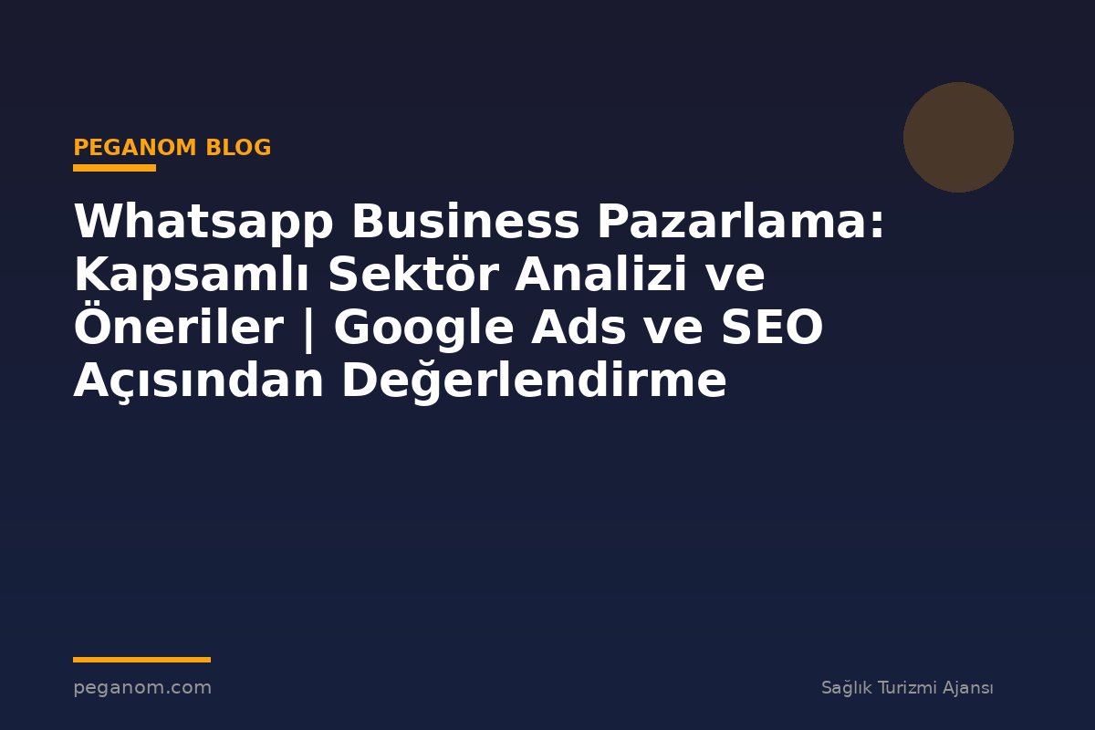 Whatsapp Business Pazarlama: Kapsamlı Sektör Analizi ve Öneriler | Google Ads ve SEO Açısından Değerlendirme