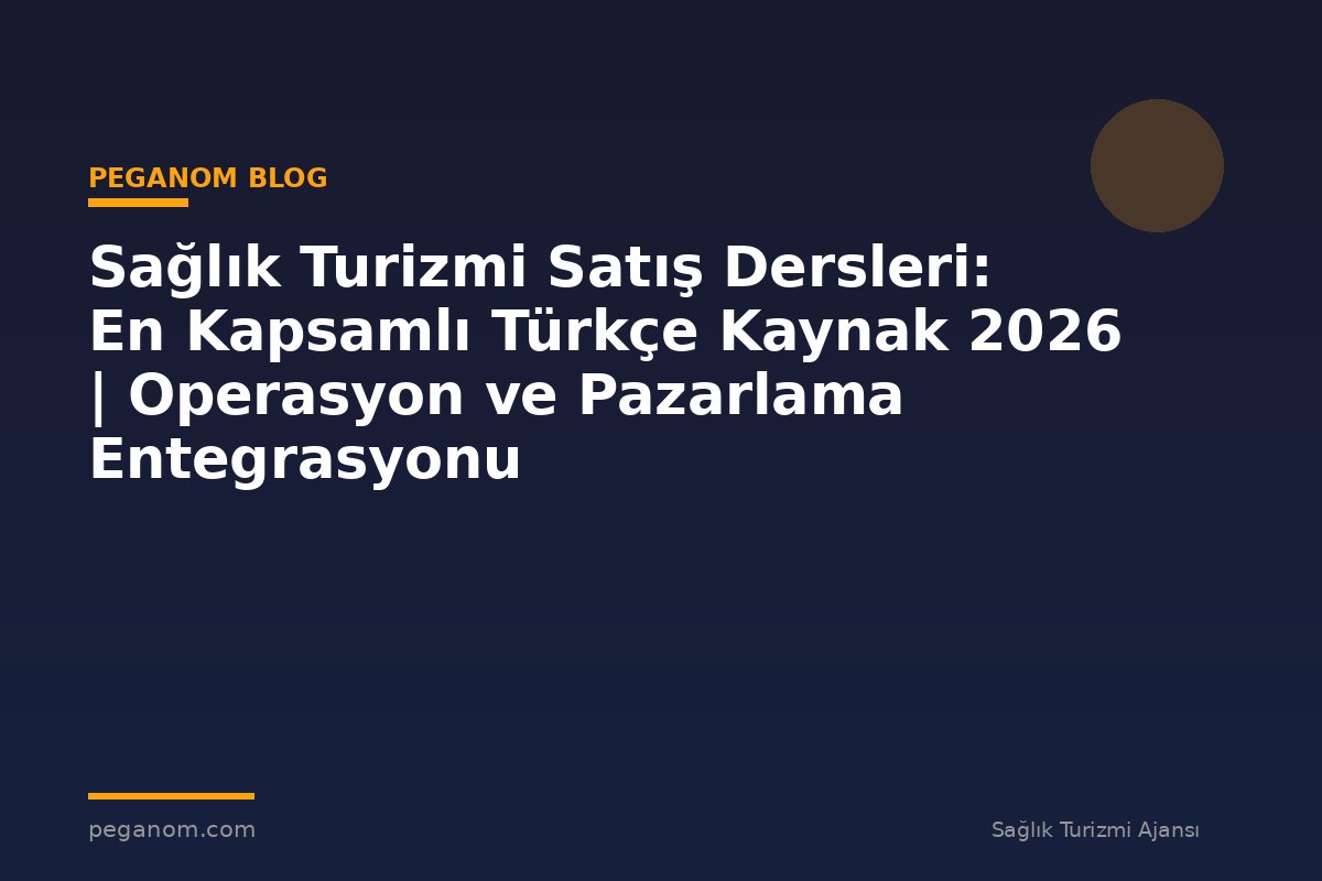 Sağlık Turizmi Satış Dersleri: En Kapsamlı Türkçe Kaynak 2026 | Operasyon ve Pazarlama Entegrasyonu
