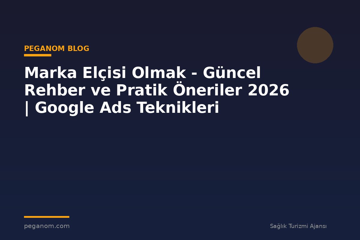 Marka Elçisi Olmak - Güncel Rehber ve Pratik Öneriler 2026 | Google Ads Teknikleri