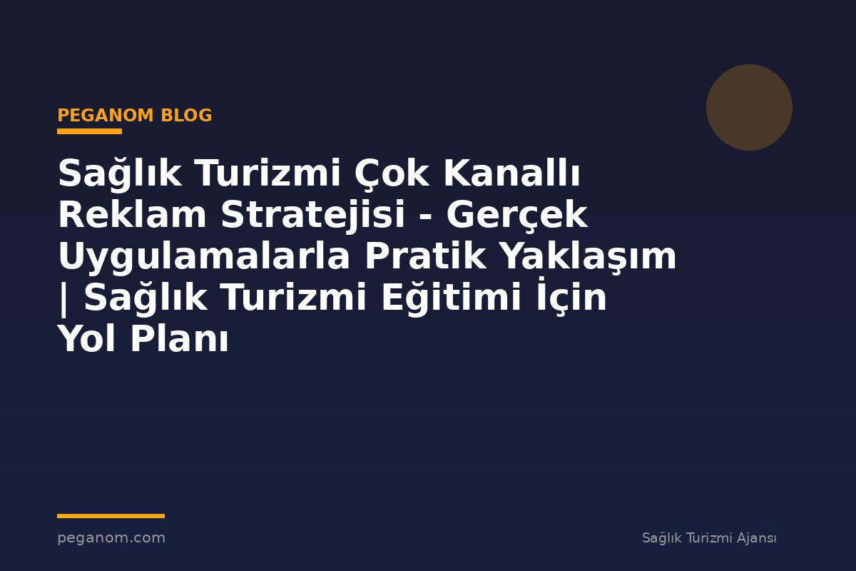 Sağlık Turizmi Çok Kanallı Reklam Stratejisi - Gerçek Uygulamalarla Pratik Yaklaşım | Sağlık Turizmi Eğitimi İçin Yol Planı
