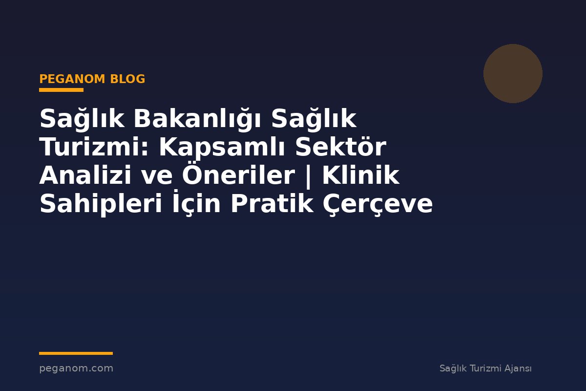 Sağlık Bakanlığı Sağlık Turizmi: Kapsamlı Sektör Analizi ve Öneriler | Klinik Sahipleri İçin Pratik Çerçeve