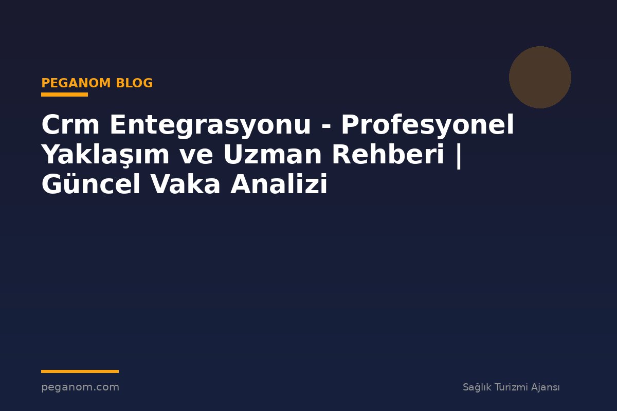 Crm Entegrasyonu - Profesyonel Yaklaşım ve Uzman Rehberi | Güncel Vaka Analizi