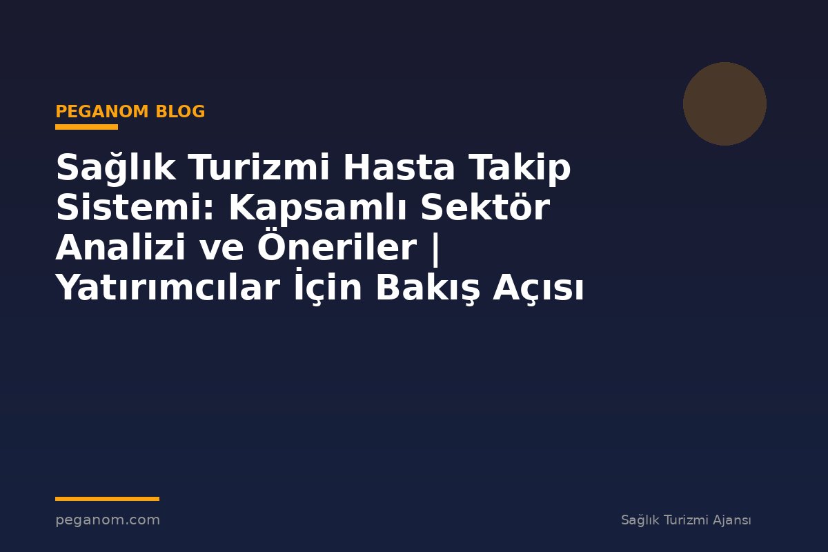 Sağlık Turizmi Hasta Takip Sistemi: Kapsamlı Sektör Analizi ve Öneriler | Yatırımcılar İçin Bakış Açısı