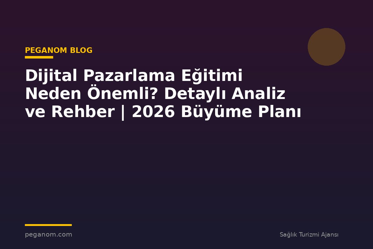 Dijital Pazarlama Eğitimi Neden Önemli? Detaylı Analiz ve Rehber | 2026 Büyüme Planı
