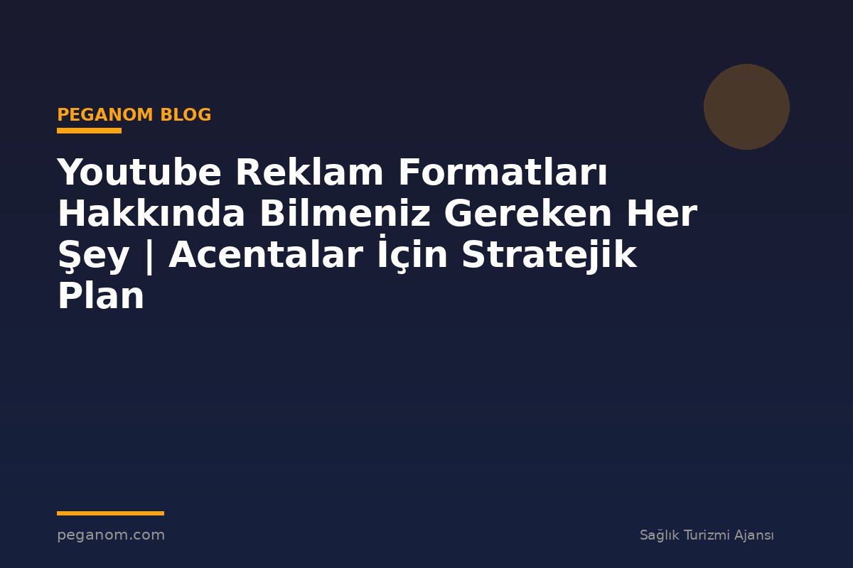 Youtube Reklam Formatları Hakkında Bilmeniz Gereken Her Şey | Acentalar İçin Stratejik Plan