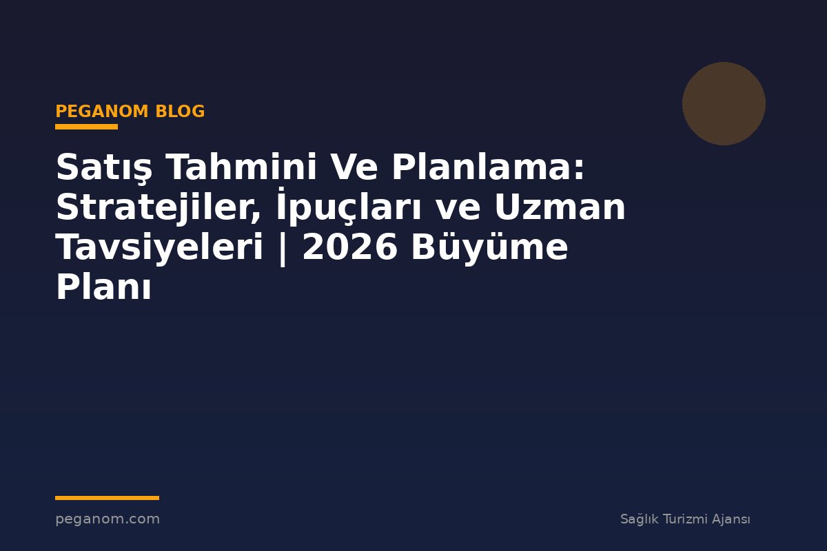 Satış Tahmini Ve Planlama: Stratejiler, İpuçları ve Uzman Tavsiyeleri | 2026 Büyüme Planı