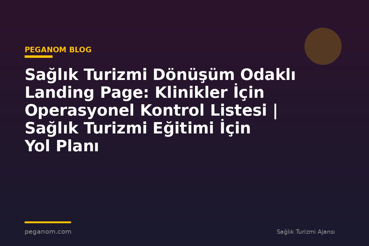 Sağlık Turizmi Dönüşüm Odaklı Landing Page: Klinikler İçin Operasyonel Kontrol Listesi | Sağlık Turizmi Eğitimi İçin Yol Planı