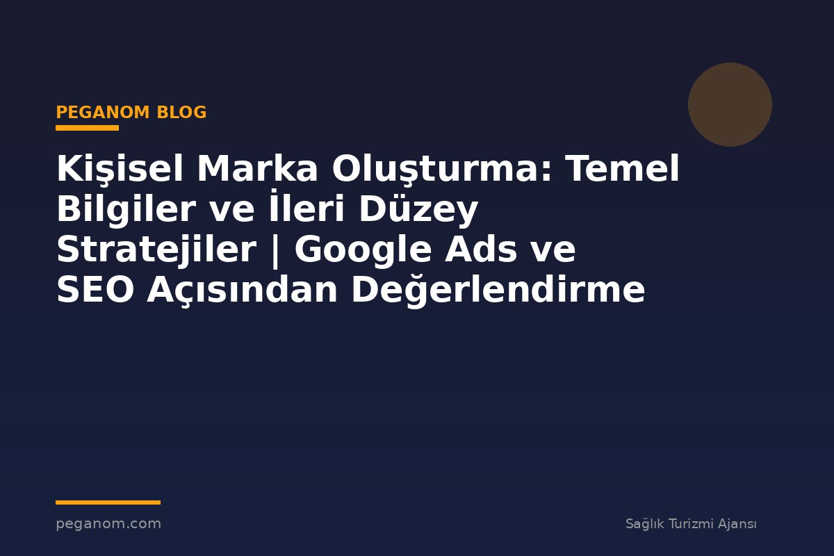 Kişisel Marka Oluşturma: Temel Bilgiler ve İleri Düzey Stratejiler | Google Ads ve SEO Açısından Değerlendirme
