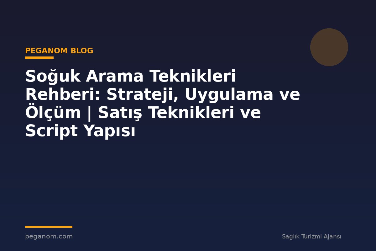 Soğuk Arama Teknikleri Rehberi: Strateji, Uygulama ve Ölçüm | Satış Teknikleri ve Script Yapısı