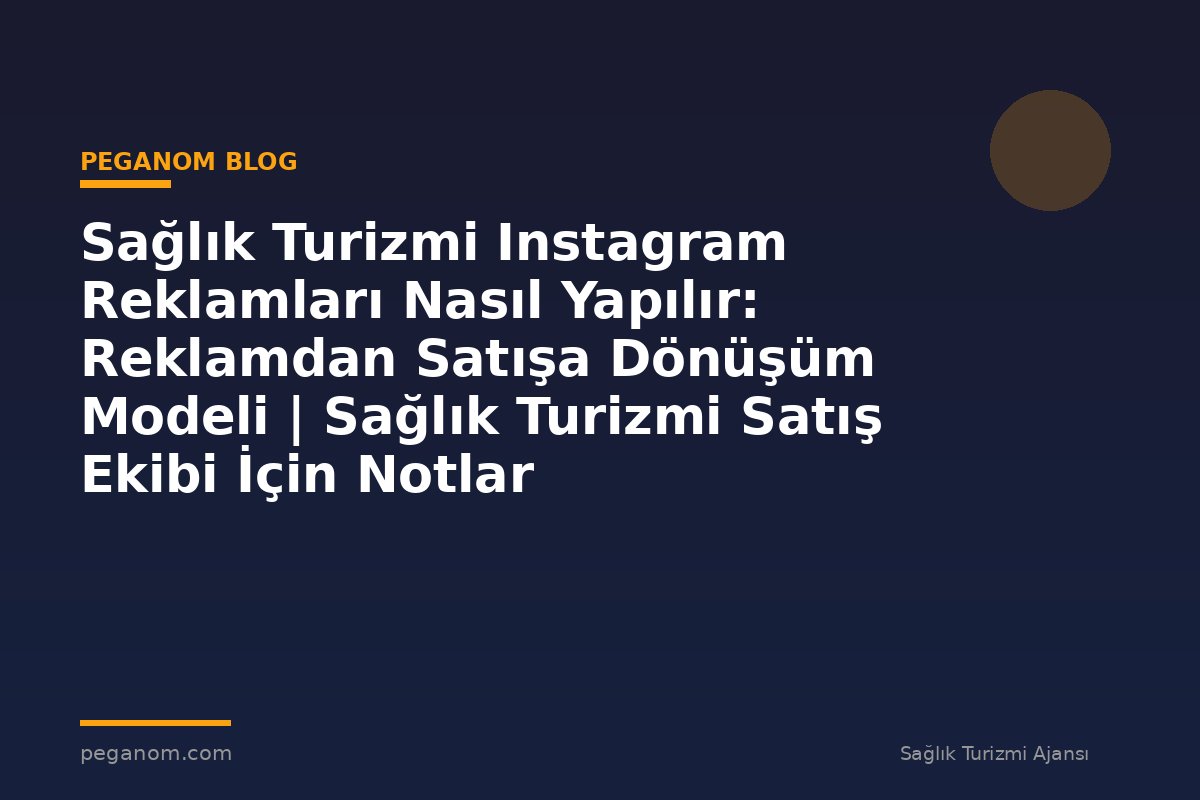 Sağlık Turizmi Instagram Reklamları Nasıl Yapılır: Reklamdan Satışa Dönüşüm Modeli | Sağlık Turizmi Satış Ekibi İçin Notlar