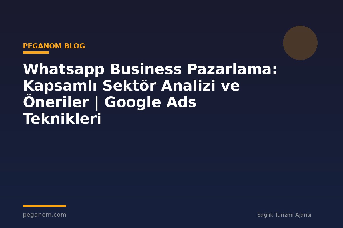 Whatsapp Business Pazarlama: Kapsamlı Sektör Analizi ve Öneriler | Google Ads Teknikleri
