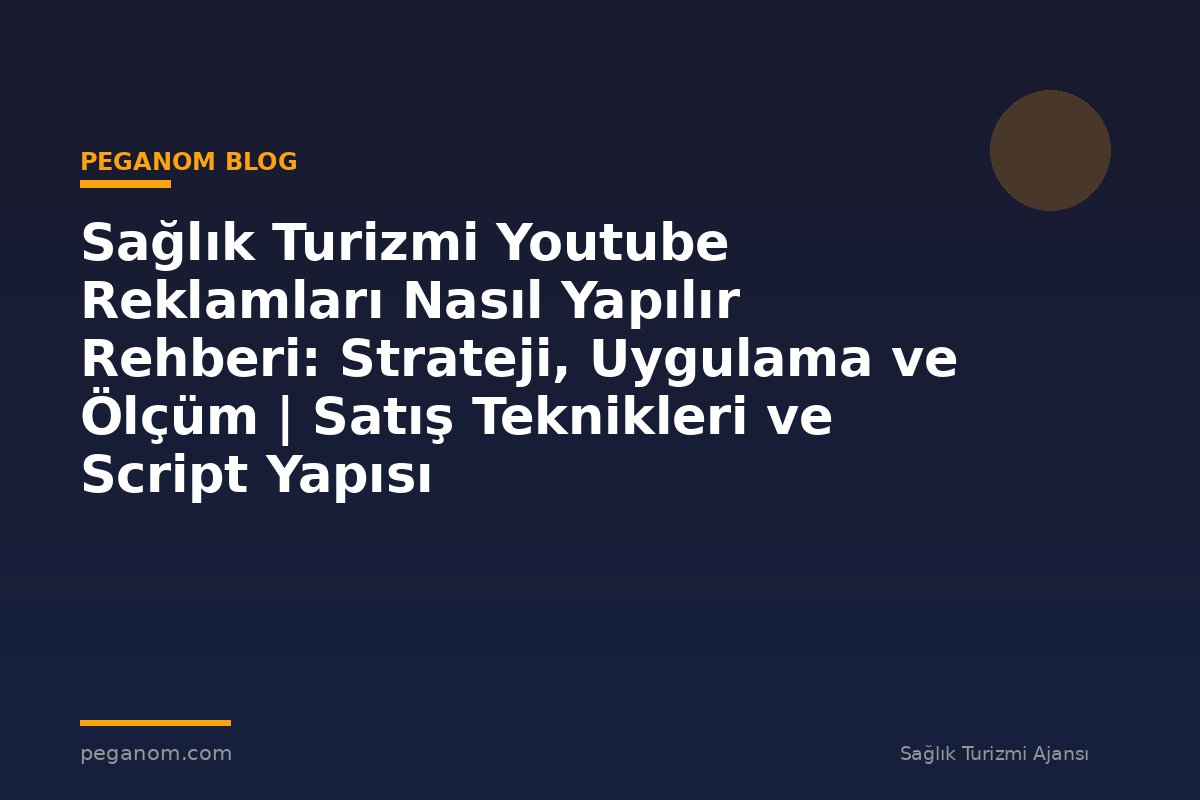 Sağlık Turizmi Youtube Reklamları Nasıl Yapılır Rehberi: Strateji, Uygulama ve Ölçüm | Satış Teknikleri ve Script Yapısı