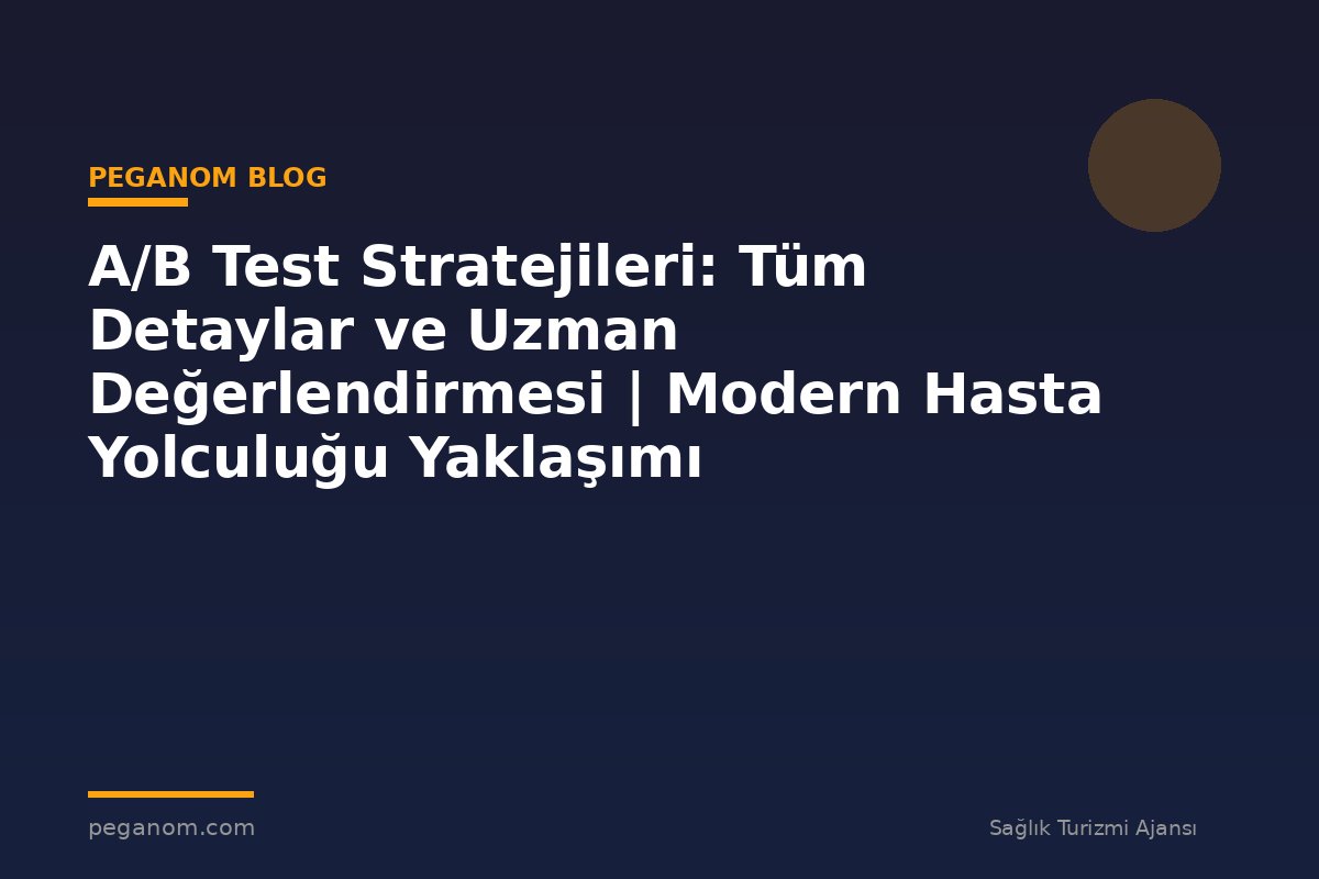 A/B Test Stratejileri: Tüm Detaylar ve Uzman Değerlendirmesi | Modern Hasta Yolculuğu Yaklaşımı