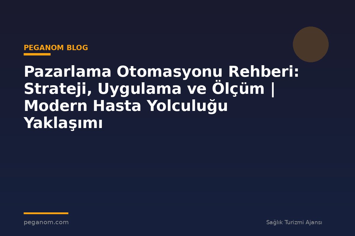 Pazarlama Otomasyonu Rehberi: Strateji, Uygulama ve Ölçüm | Modern Hasta Yolculuğu Yaklaşımı