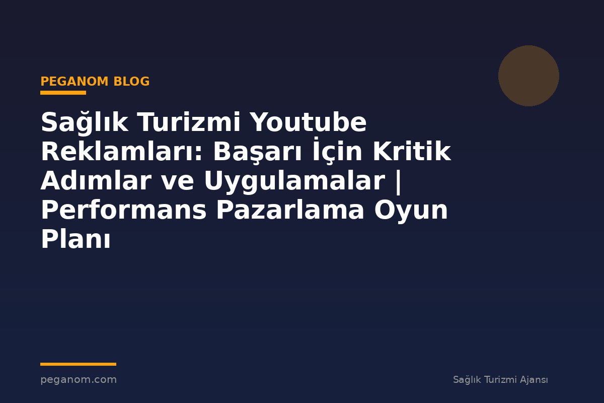 Sağlık Turizmi Youtube Reklamları: Başarı İçin Kritik Adımlar ve Uygulamalar | Performans Pazarlama Oyun Planı