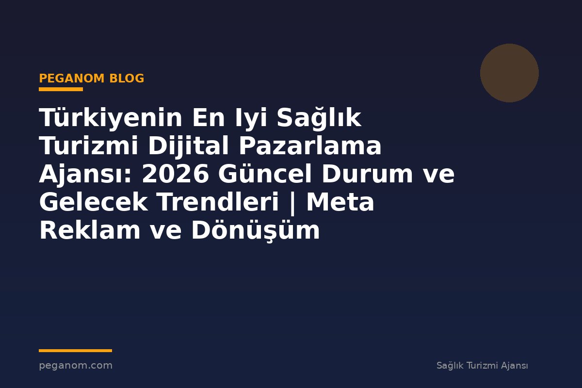 Türkiyenin En Iyi Sağlık Turizmi Dijital Pazarlama Ajansı: 2026 Güncel Durum ve Gelecek Trendleri | Meta Reklam ve Dönüşüm Optimizasyonu Rehberi