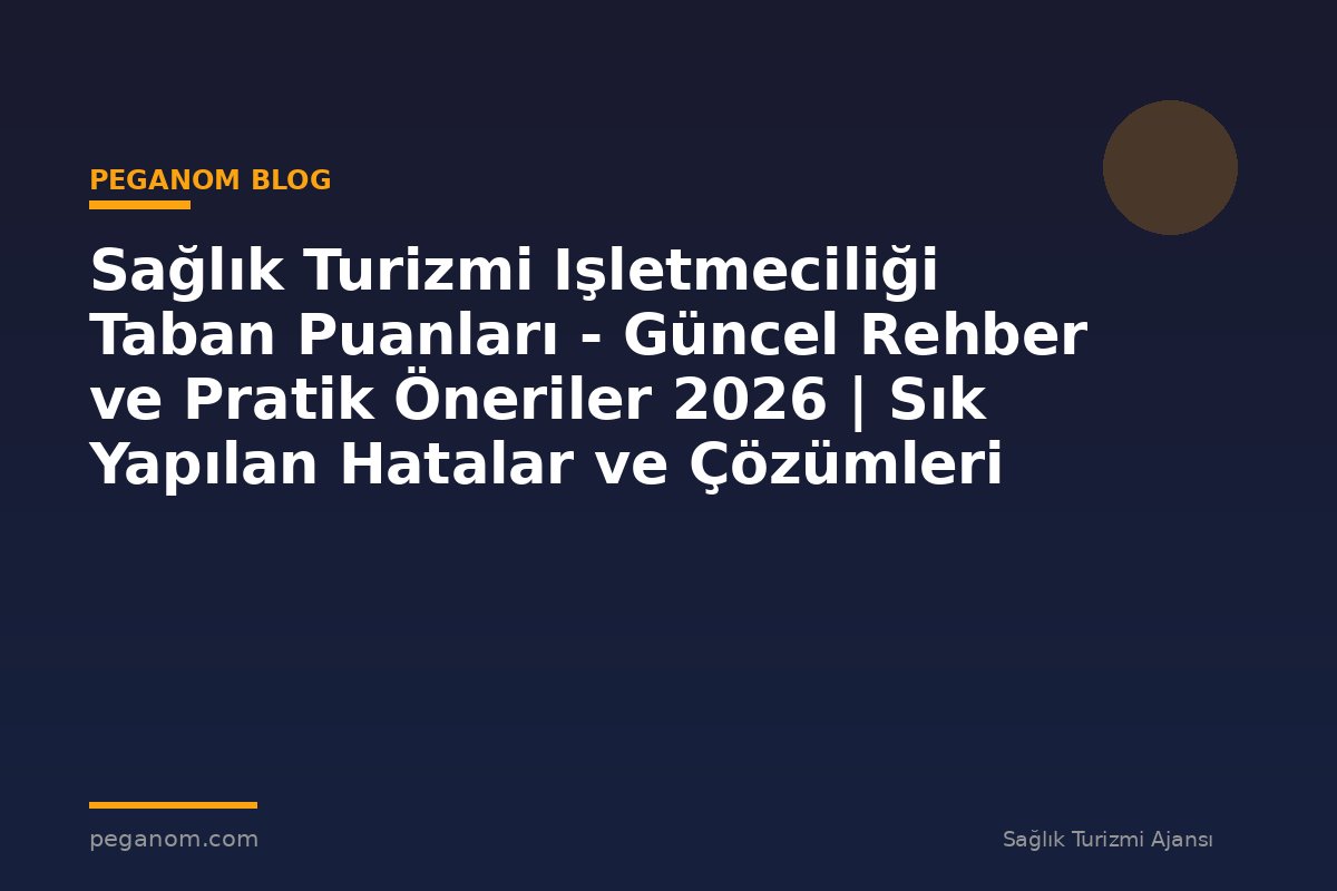 Sağlık Turizmi Işletmeciliği Taban Puanları - Güncel Rehber ve Pratik Öneriler 2026 | Sık Yapılan Hatalar ve Çözümleri
