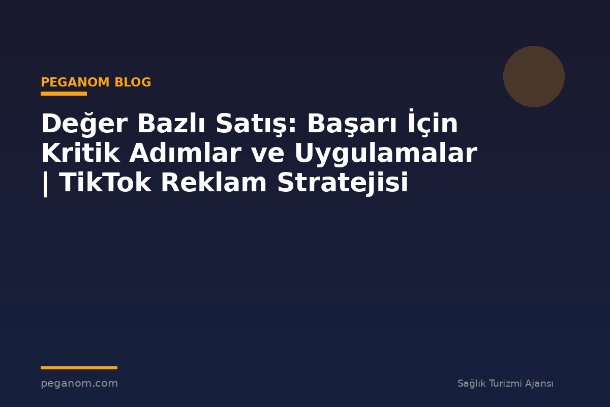 Değer Bazlı Satış: Başarı İçin Kritik Adımlar ve Uygulamalar | TikTok Reklam Stratejisi