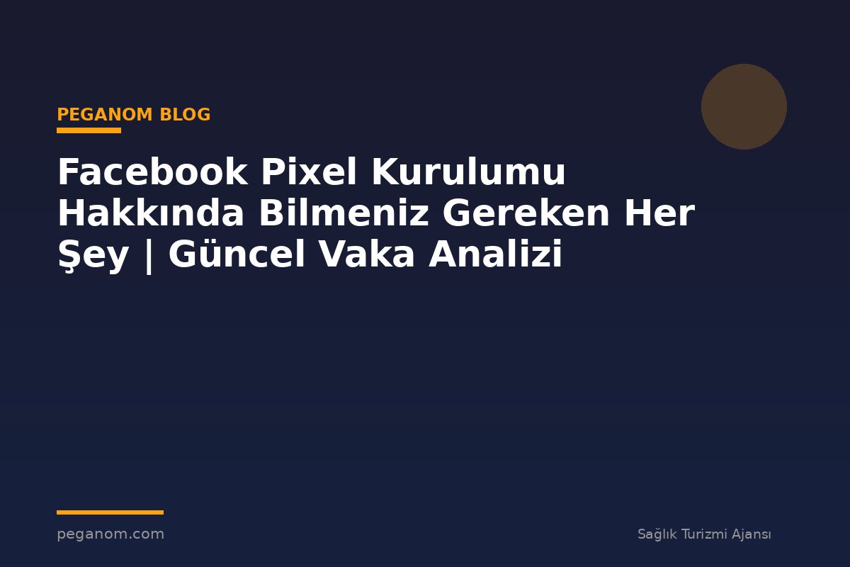 Facebook Pixel Kurulumu Hakkında Bilmeniz Gereken Her Şey | Güncel Vaka Analizi