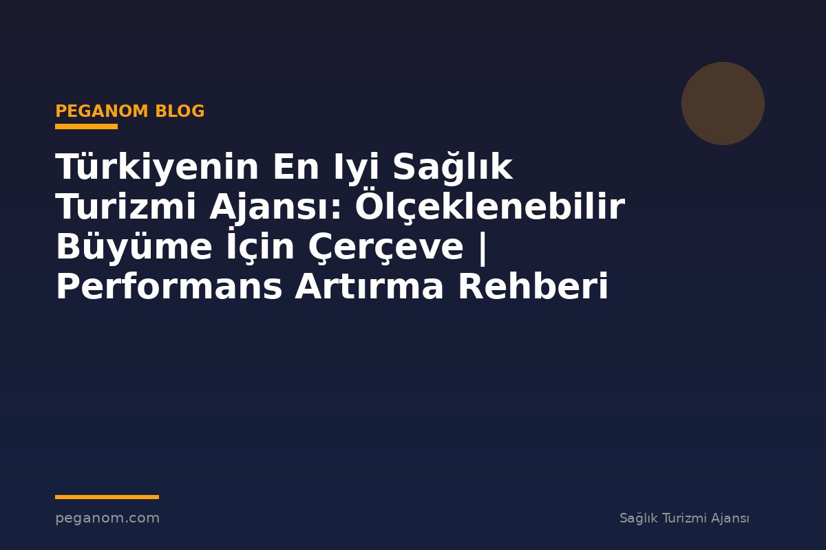 Türkiyenin En Iyi Sağlık Turizmi Ajansı: Ölçeklenebilir Büyüme İçin Çerçeve | Performans Artırma Rehberi