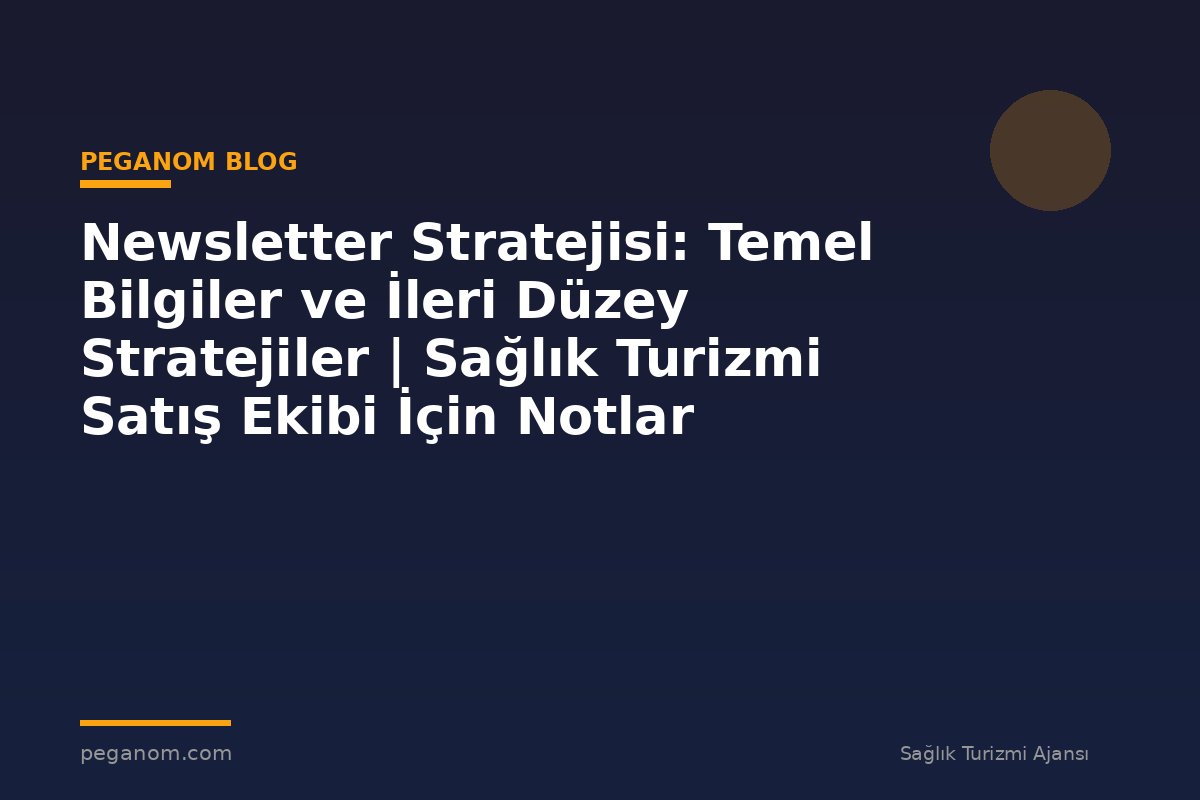 Newsletter Stratejisi: Temel Bilgiler ve İleri Düzey Stratejiler | Sağlık Turizmi Satış Ekibi İçin Notlar