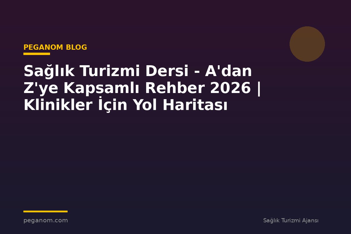 Sağlık Turizmi Dersi - A'dan Z'ye Kapsamlı Rehber 2026 | Klinikler İçin Yol Haritası