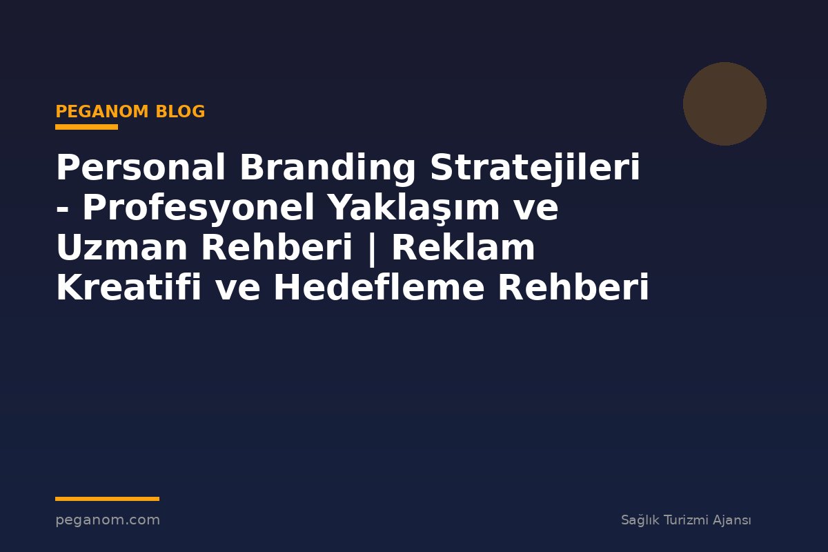 Personal Branding Stratejileri - Profesyonel Yaklaşım ve Uzman Rehberi | Reklam Kreatifi ve Hedefleme Rehberi