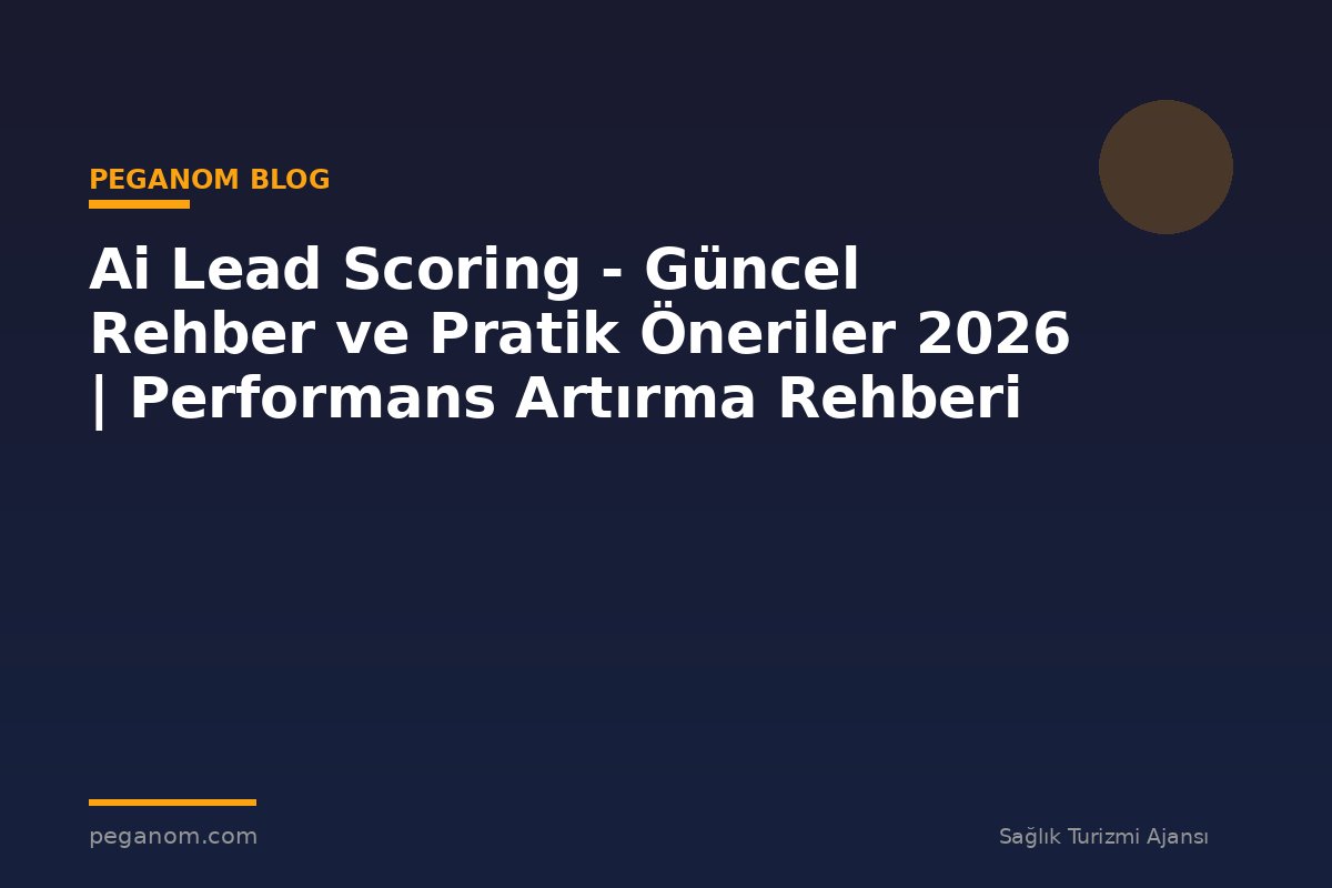 Ai Lead Scoring - Güncel Rehber ve Pratik Öneriler 2026 | Performans Artırma Rehberi