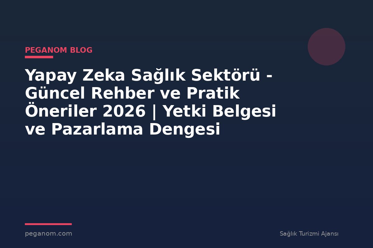 Yapay Zeka Sağlık Sektörü - Güncel Rehber ve Pratik Öneriler 2026 | Yetki Belgesi ve Pazarlama Dengesi